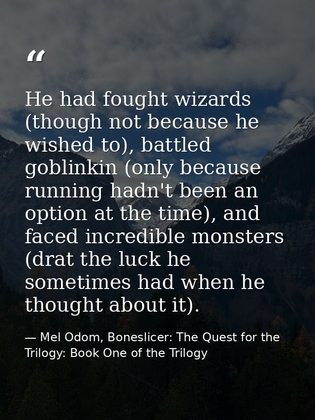 He had fought wizards (though not because he wished to), battled goblinkin (only because running hadn't been an option a — Mel Odom, Boneslicer: The Quest for the Trilogy: Book One of the Trilogy