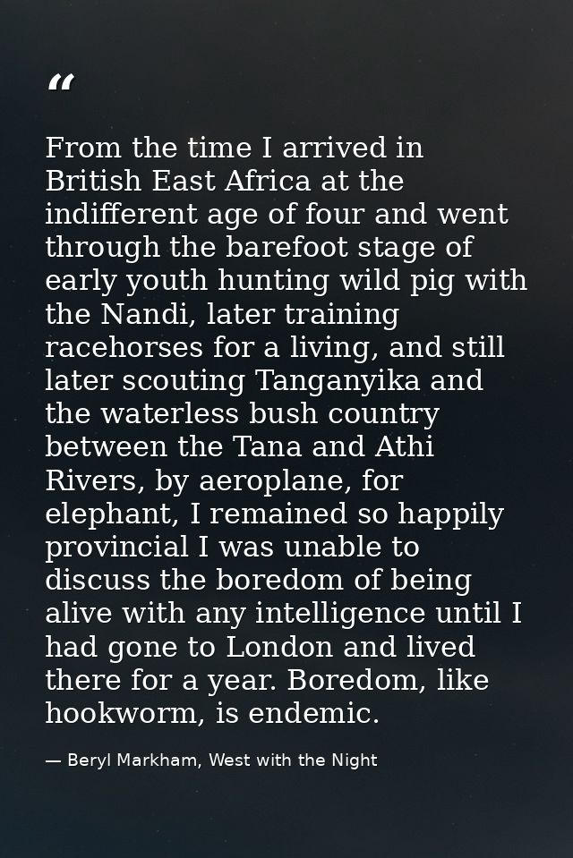 From the time I arrived in British East Africa at the indifferent age of four and went through the barefoot stage of ear — Beryl Markham, West with the Night