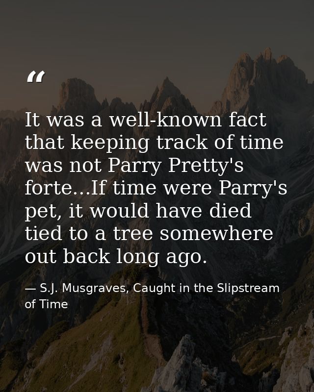 It was a well-known fact that keeping track of time was not Parry Pretty's forte...If time were Parry's pet, it would ha — S.J. Musgraves, Caught in the Slipstream of Time