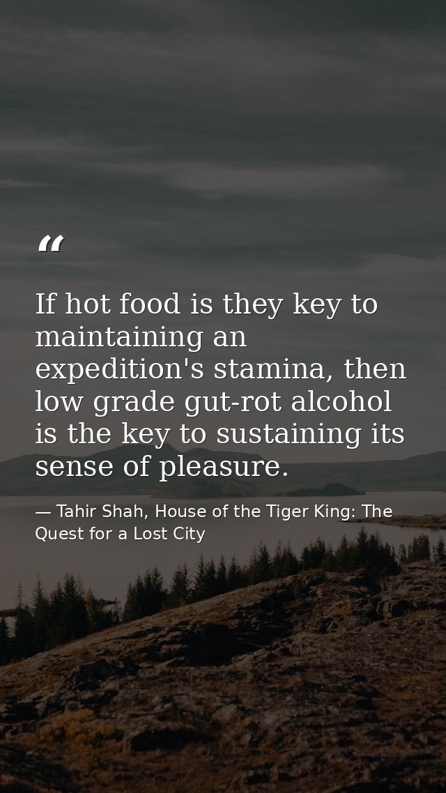 If hot food is they key to maintaining an expedition's stamina, then low grade gut-rot alcohol is the key to sustaining  — Tahir Shah, House of the Tiger King: The Quest for a Lost City
