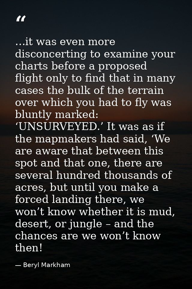 …it was even more disconcerting to examine your charts before a proposed flight only to find that in many cases the bulk — Beryl Markham