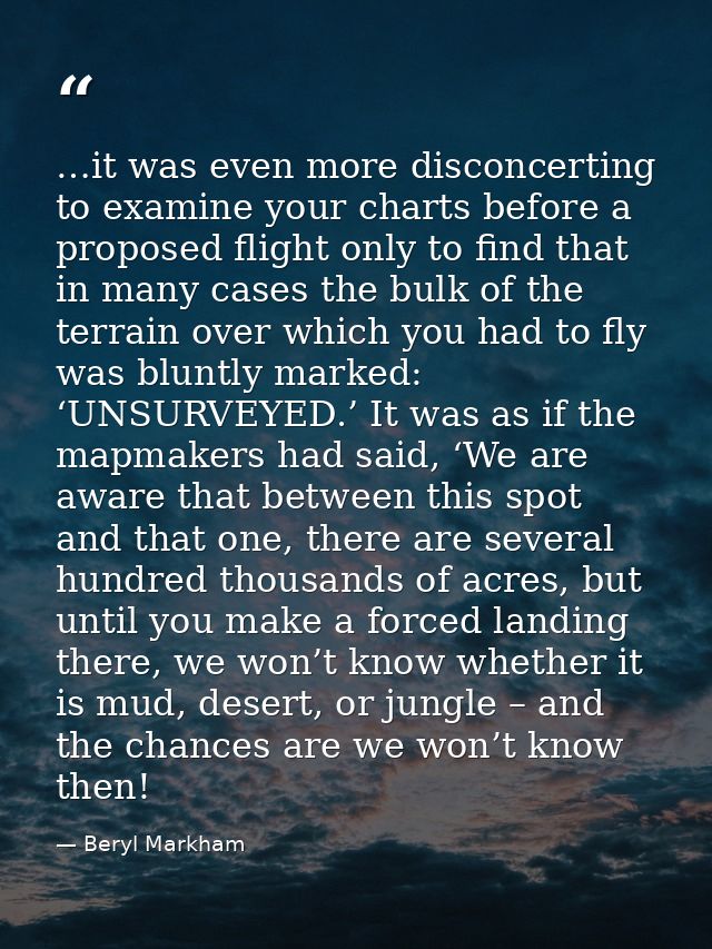 …it was even more disconcerting to examine your charts before a proposed flight only to find that in many cases the bulk — Beryl Markham