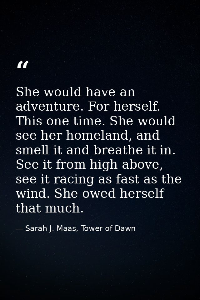 She would have an adventure. For herself. This one time. She would see her homeland, and smell it and breathe it in. See — Sarah J. Maas, Tower of Dawn