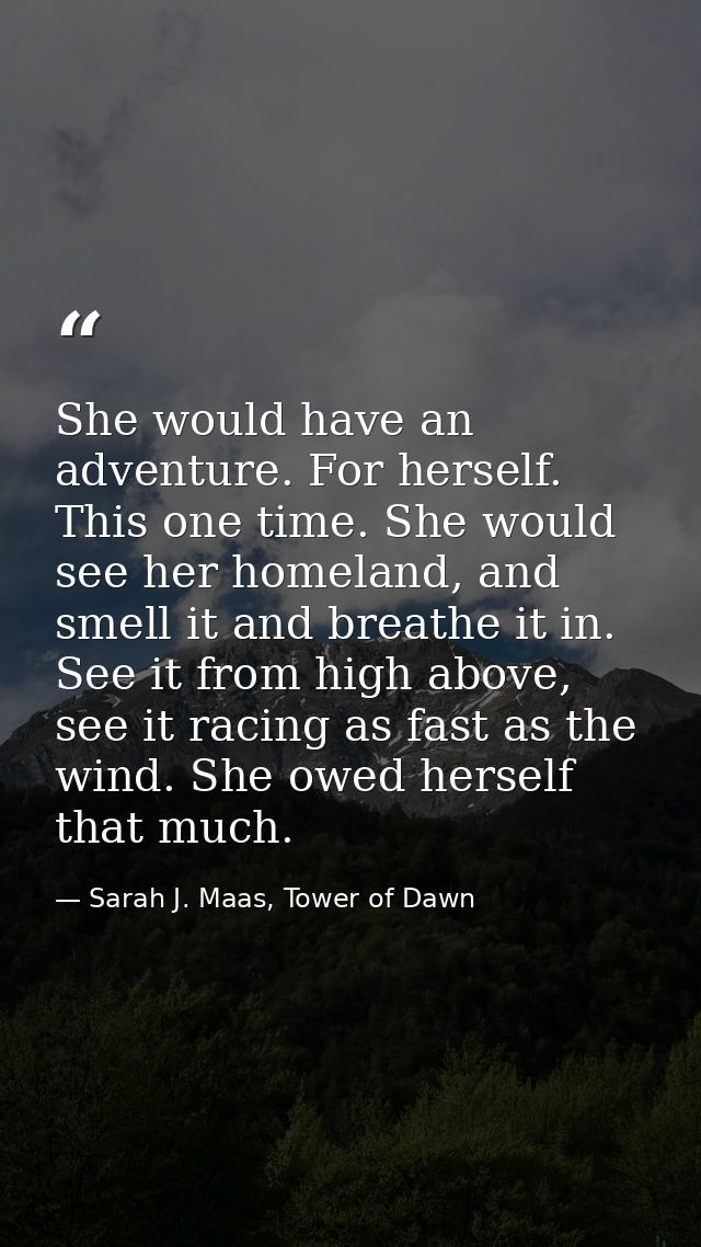She would have an adventure. For herself. This one time. She would see her homeland, and smell it and breathe it in. See — Sarah J. Maas, Tower of Dawn