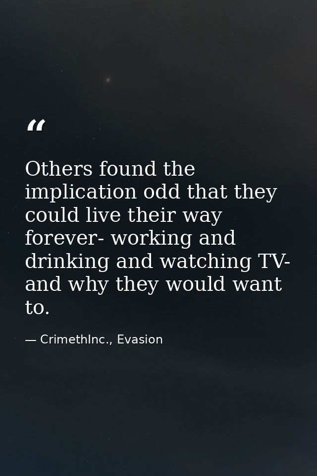 Others found the implication odd that they could live their way forever- working and drinking and watching TV- and why t — CrimethInc., Evasion