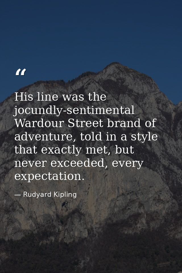 His line was the jocundly-sentimental Wardour Street brand of adventure, told in a style that exactly met, but never exc — Rudyard Kipling