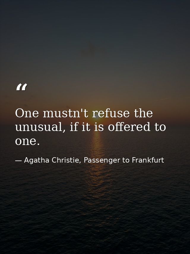 One mustn't refuse the unusual, if it is offered to one. — Agatha Christie, Passenger to Frankfurt