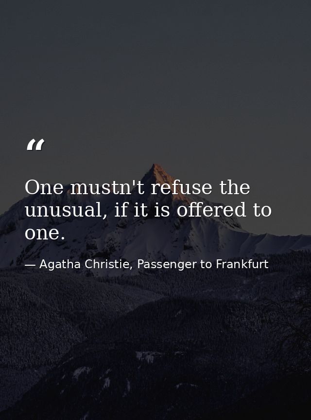 One mustn't refuse the unusual, if it is offered to one. — Agatha Christie, Passenger to Frankfurt