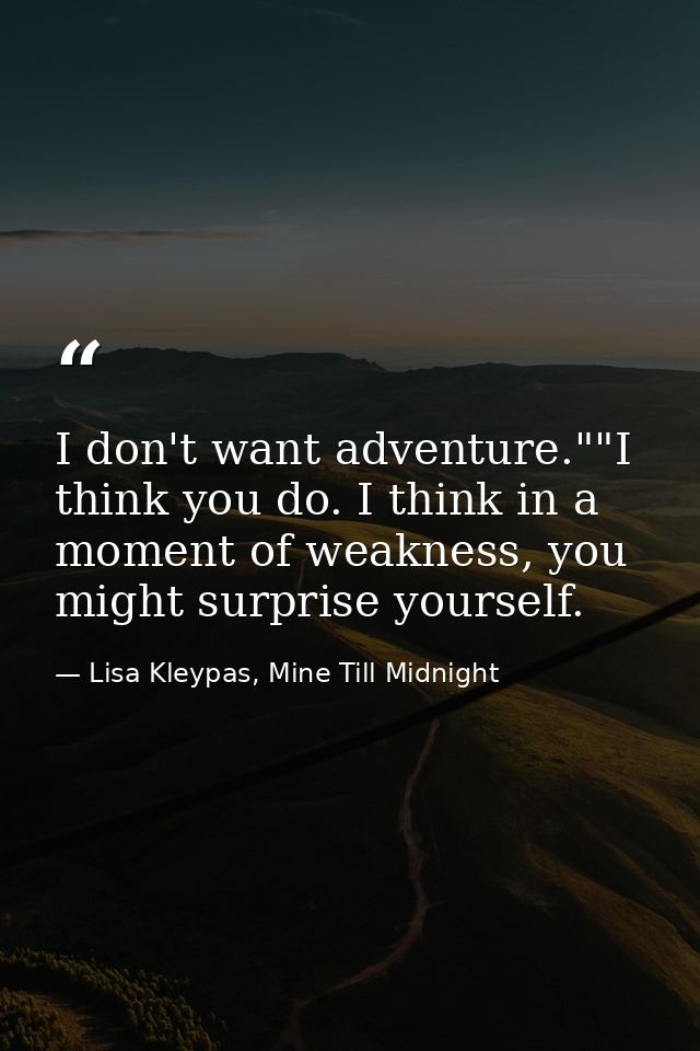 I don't want adventure.""I think you do. I think in a moment of weakness, you might surprise yourself. — Lisa Kleypas, Mine Till Midnight