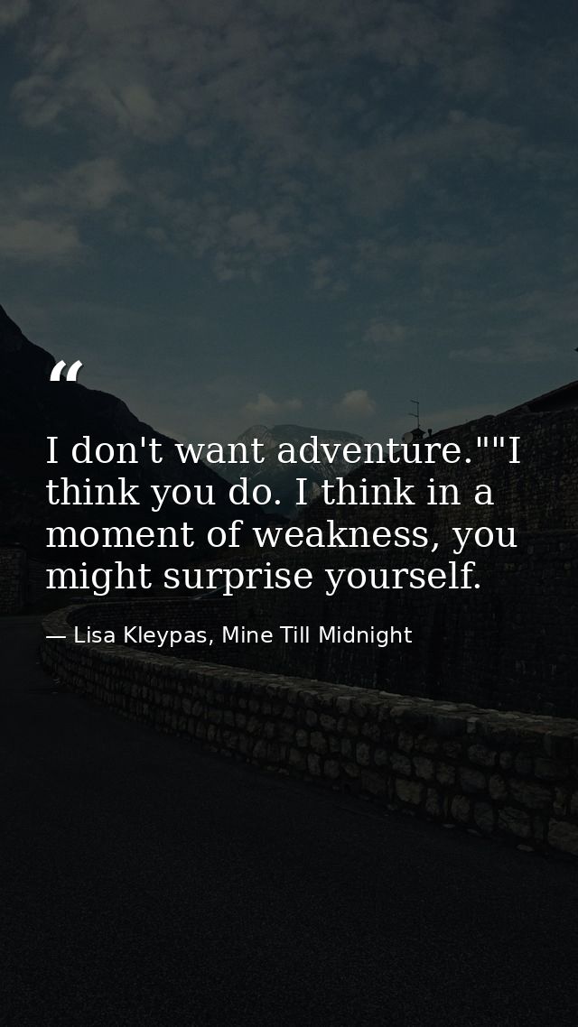 I don't want adventure.""I think you do. I think in a moment of weakness, you might surprise yourself. — Lisa Kleypas, Mine Till Midnight