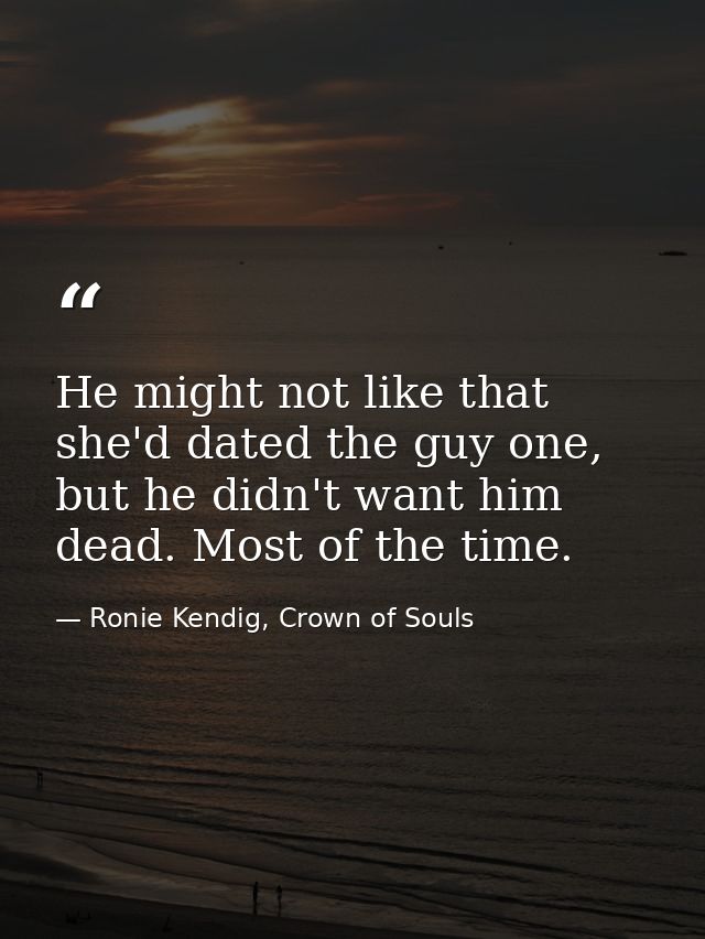 He might not like that she'd dated the guy one, but he didn't want him dead. Most of the time. — Ronie Kendig, Crown of Souls