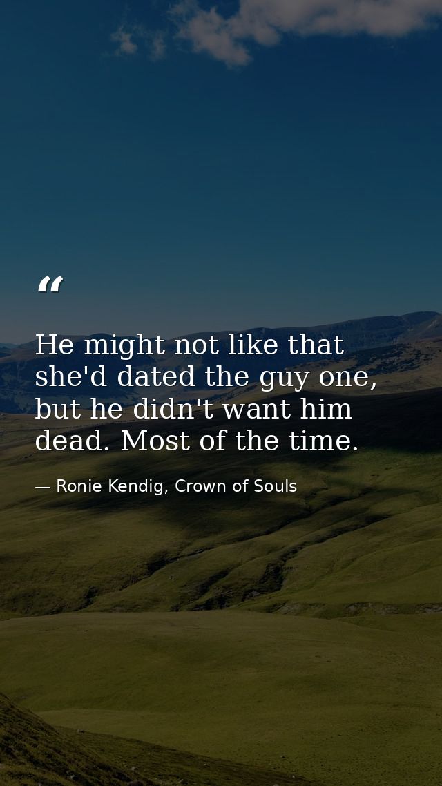 He might not like that she'd dated the guy one, but he didn't want him dead. Most of the time. — Ronie Kendig, Crown of Souls