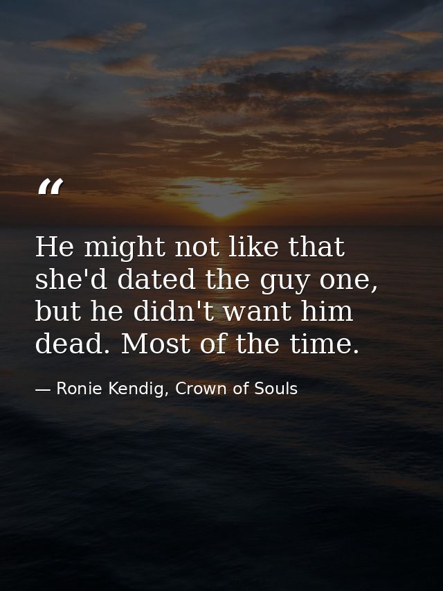 He might not like that she'd dated the guy one, but he didn't want him dead. Most of the time. — Ronie Kendig, Crown of Souls