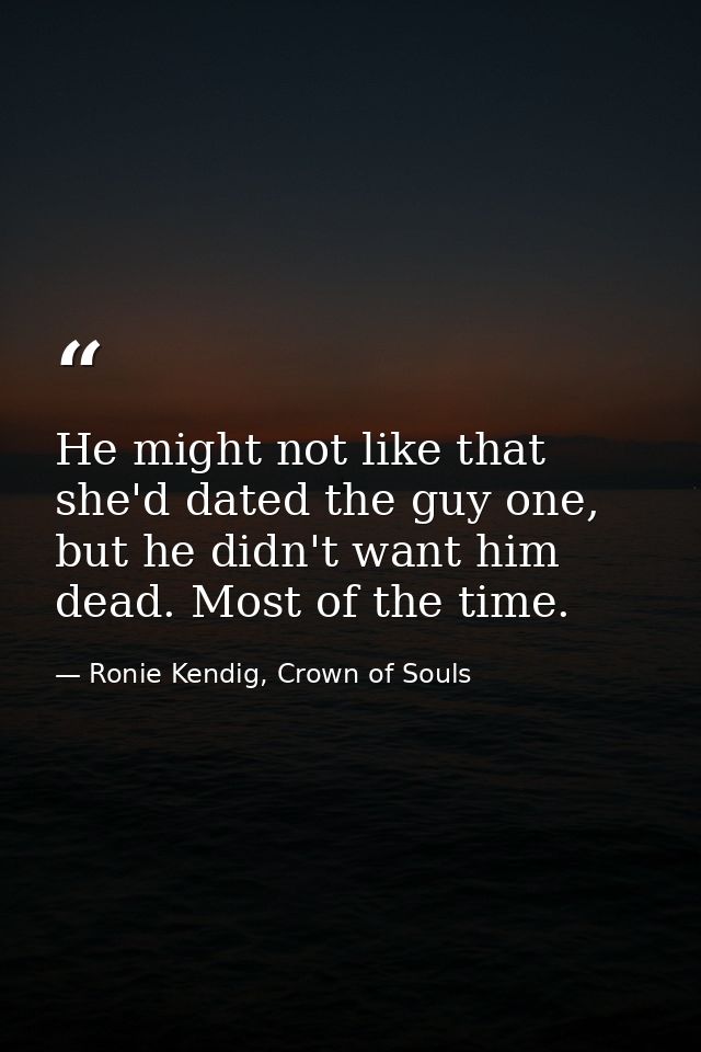 He might not like that she'd dated the guy one, but he didn't want him dead. Most of the time. — Ronie Kendig, Crown of Souls