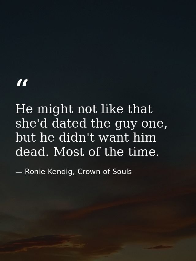 He might not like that she'd dated the guy one, but he didn't want him dead. Most of the time. — Ronie Kendig, Crown of Souls