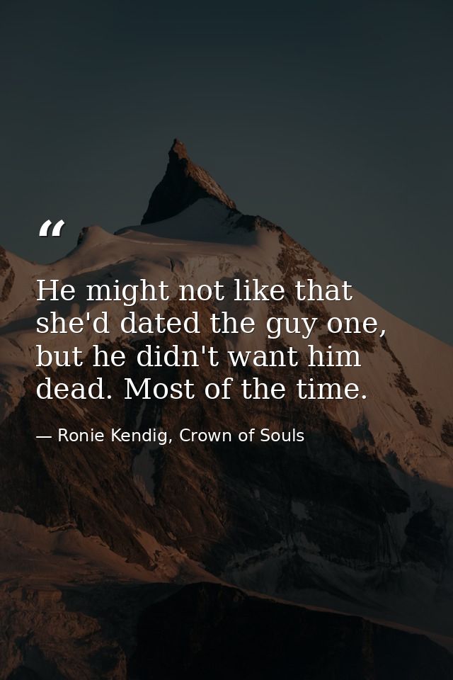 He might not like that she'd dated the guy one, but he didn't want him dead. Most of the time. — Ronie Kendig, Crown of Souls