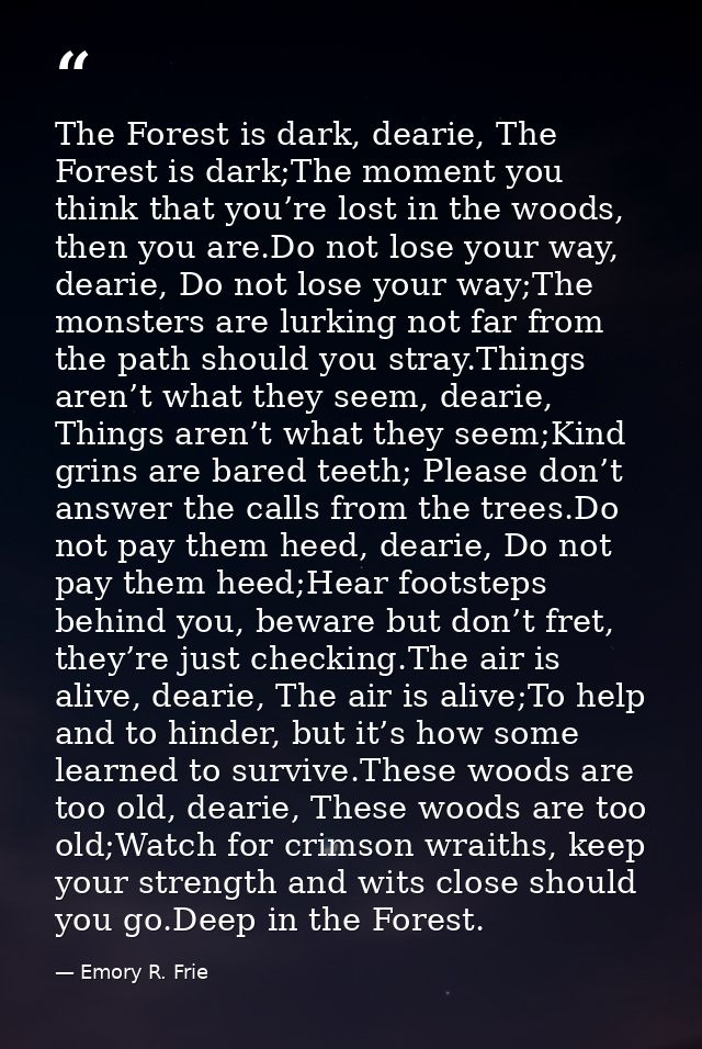 The Forest is dark, dearie, The Forest is dark;The moment you think that you’re lost in the woods, then you are.Do not l — Emory R. Frie