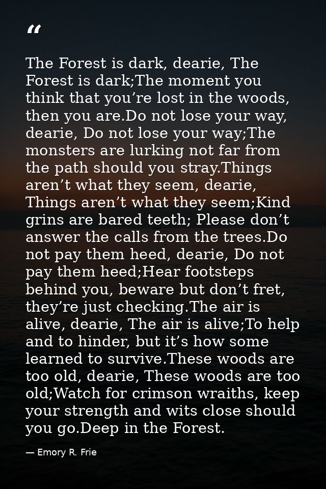 The Forest is dark, dearie, The Forest is dark;The moment you think that you’re lost in the woods, then you are.Do not l — Emory R. Frie