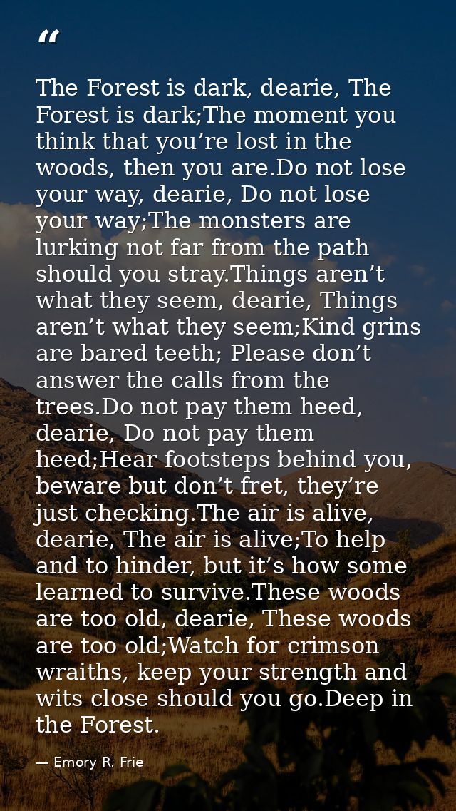 The Forest is dark, dearie, The Forest is dark;The moment you think that you’re lost in the woods, then you are.Do not l — Emory R. Frie