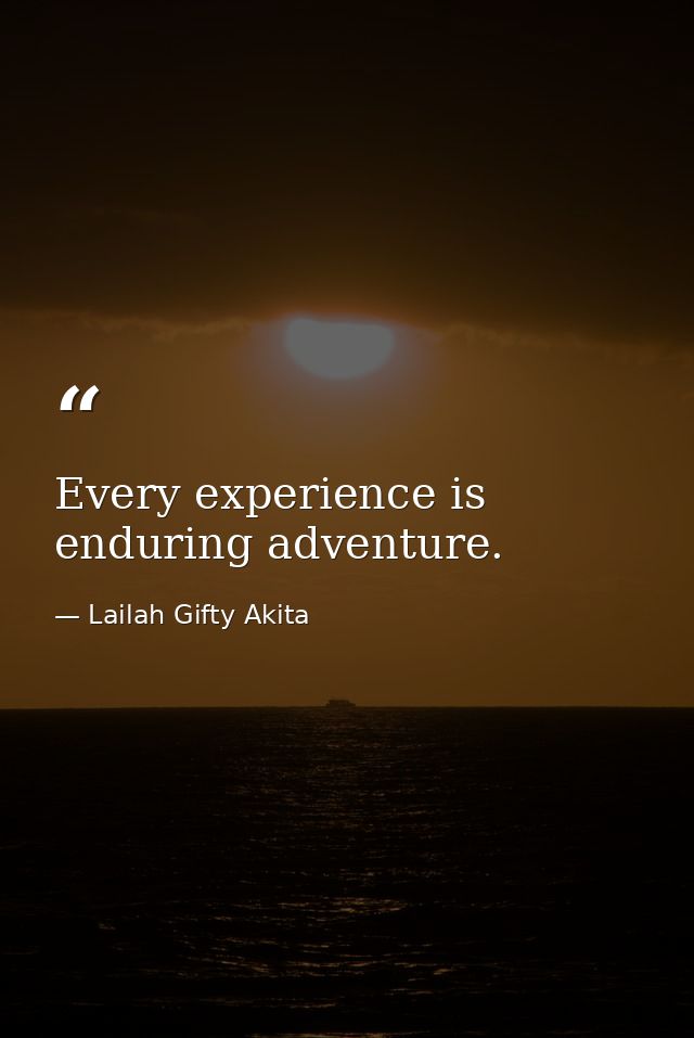 Every experience is enduring adventure. — Lailah Gifty Akita