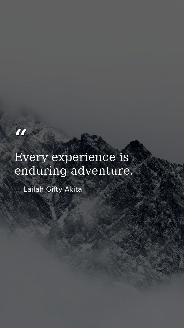 Every experience is enduring adventure. — Lailah Gifty Akita
