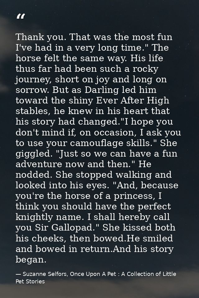 Thank you. That was the most fun I've had in a very long time." The horse felt the same way. His life thus far had been  — Suzanne Selfors, Once Upon A Pet : A Collection of Little Pet Stories