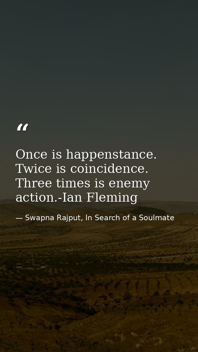 Once is happenstance. Twice is coincidence. Three times is enemy action.-Ian Fleming — Swapna Rajput, In Search of a Soulmate