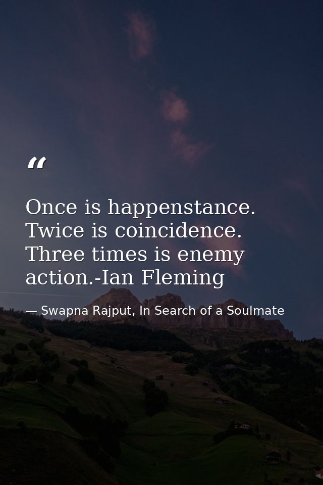Once is happenstance. Twice is coincidence. Three times is enemy action.-Ian Fleming — Swapna Rajput, In Search of a Soulmate