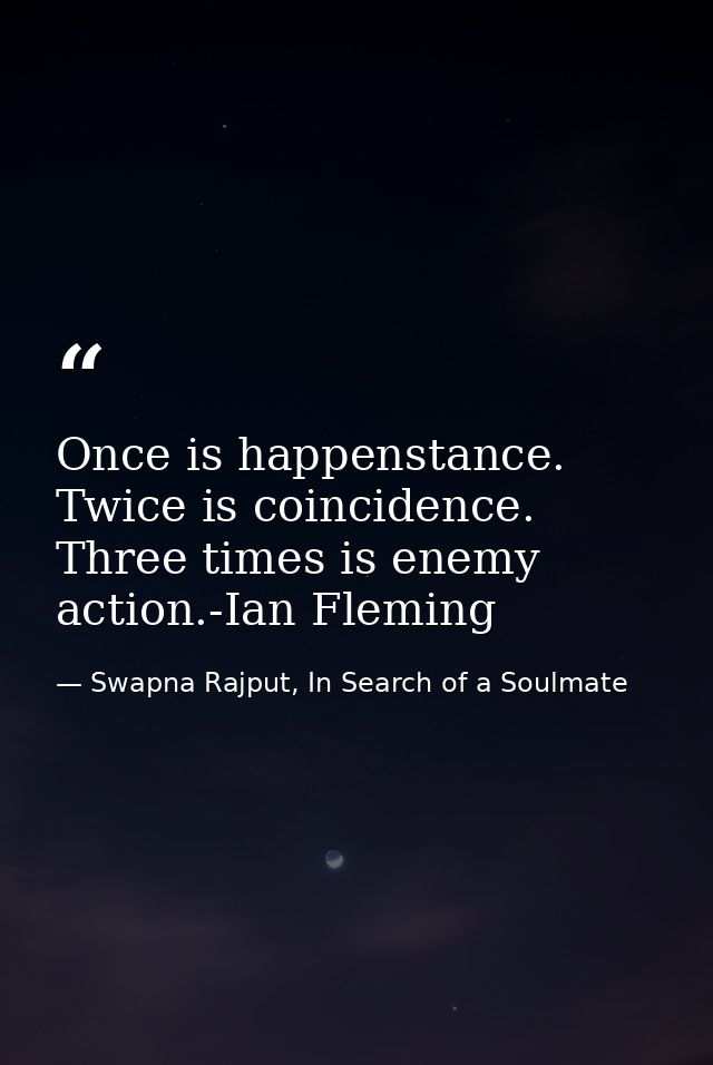Once is happenstance. Twice is coincidence. Three times is enemy action.-Ian Fleming — Swapna Rajput, In Search of a Soulmate
