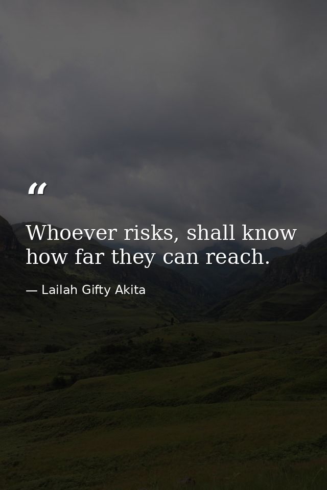 Whoever risks, shall know how far they can reach. — Lailah Gifty Akita