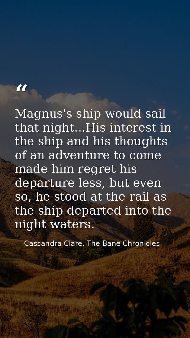 Magnus's ship would sail that night...His interest in the ship and his thoughts of an adventure to come made him regret  — Cassandra Clare, The Bane Chronicles