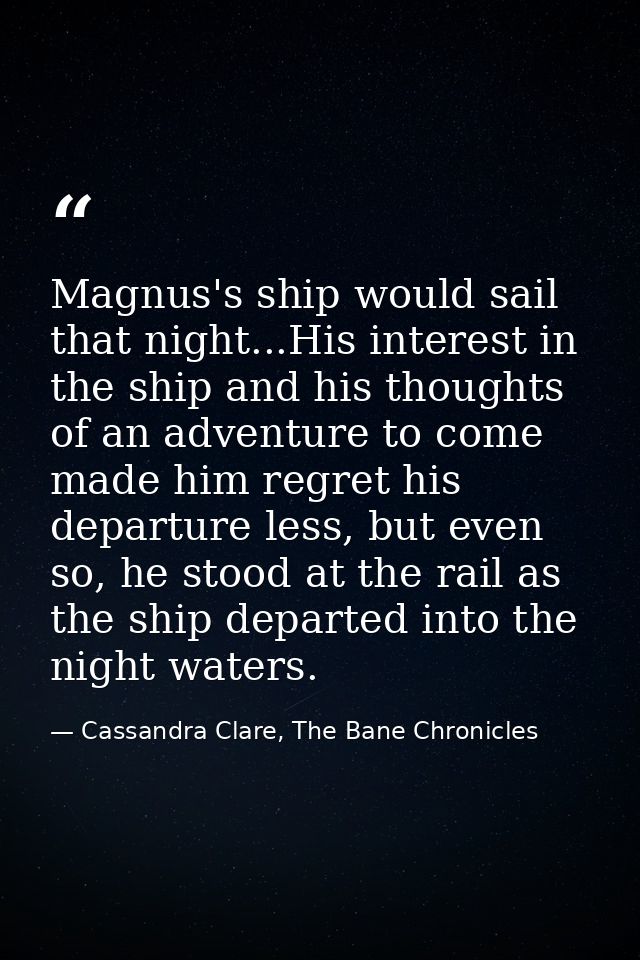 Magnus's ship would sail that night...His interest in the ship and his thoughts of an adventure to come made him regret  — Cassandra Clare, The Bane Chronicles