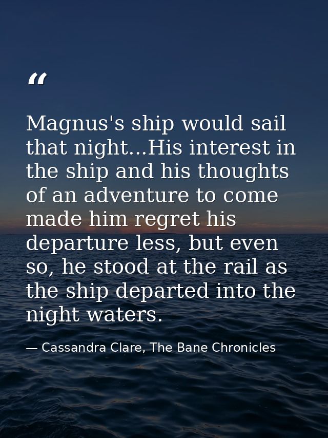 Magnus's ship would sail that night...His interest in the ship and his thoughts of an adventure to come made him regret  — Cassandra Clare, The Bane Chronicles