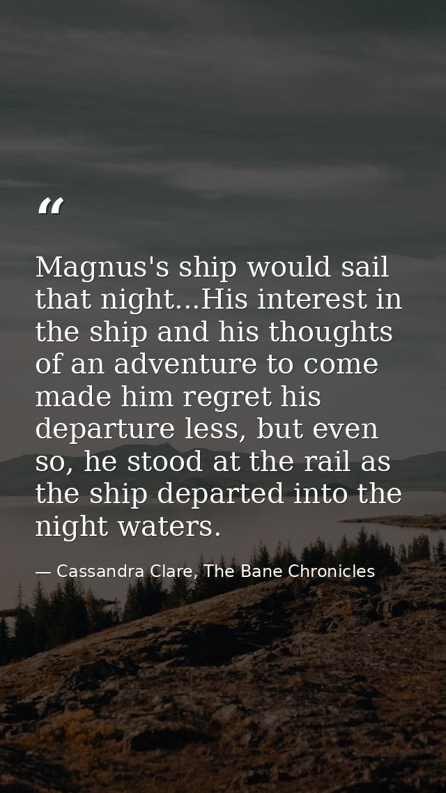 Magnus's ship would sail that night...His interest in the ship and his thoughts of an adventure to come made him regret  — Cassandra Clare, The Bane Chronicles