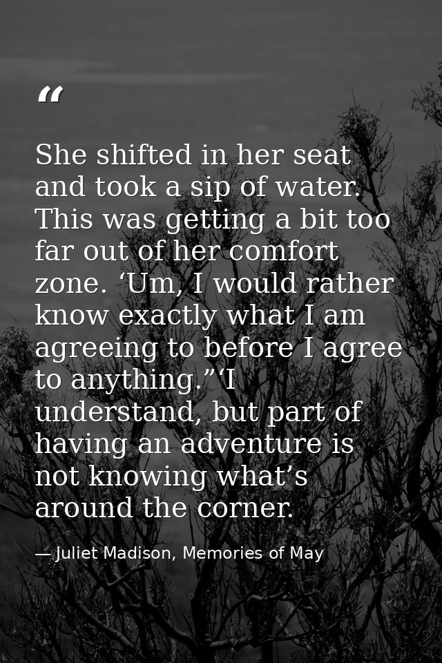 She shifted in her seat and took a sip of water. This was getting a bit too far out of her comfort zone. ‘Um, I would ra — Juliet Madison, Memories of May