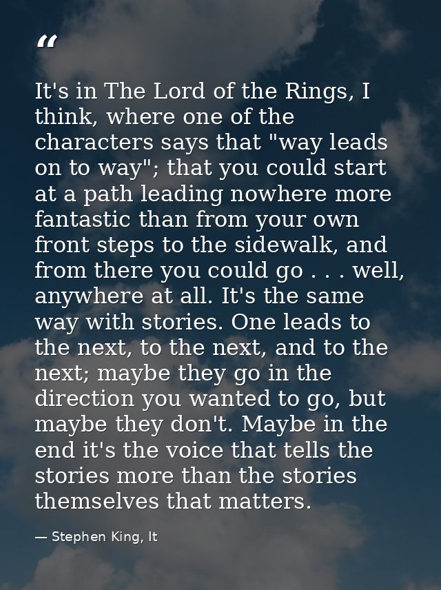 It's in The Lord of the Rings, I think, where one of the characters says that "way leads on to way"; that you could star — Stephen King, It