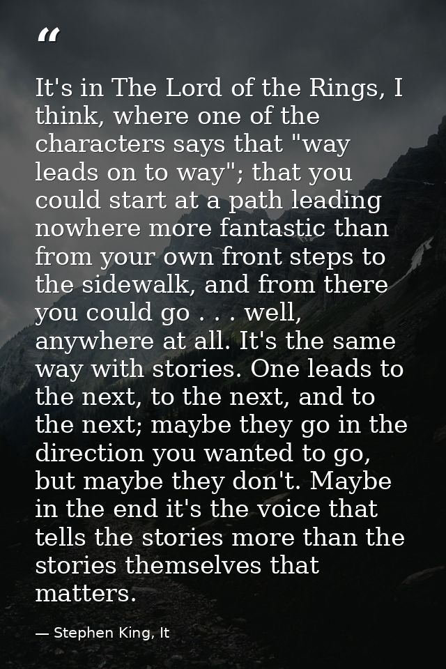 It's in The Lord of the Rings, I think, where one of the characters says that "way leads on to way"; that you could star — Stephen King, It