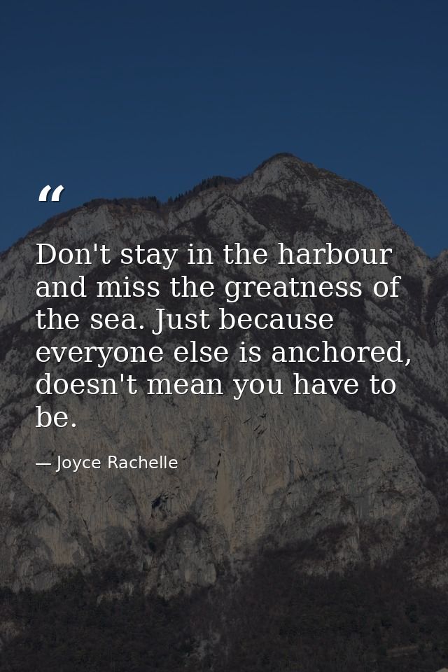 Don't stay in the harbour and miss the greatness of the sea. Just because everyone else is anchored, doesn't mean you ha — Joyce Rachelle