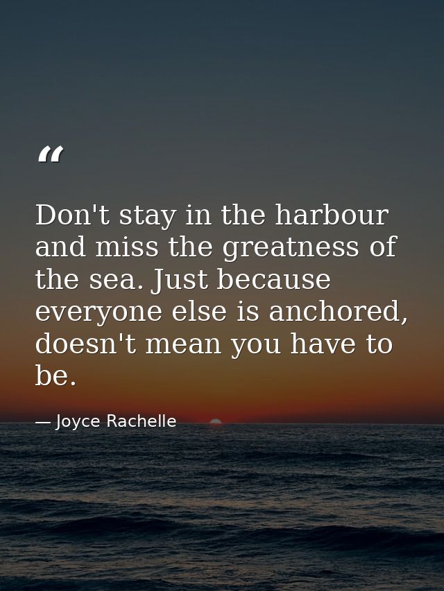 Don't stay in the harbour and miss the greatness of the sea. Just because everyone else is anchored, doesn't mean you ha — Joyce Rachelle