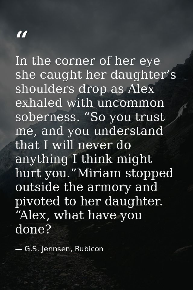 In the corner of her eye she caught her daughter’s shoulders drop as Alex exhaled with uncommon soberness. “So you trust — G.S. Jennsen, Rubicon