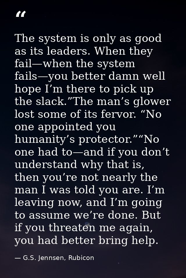 The system is only as good as its leaders. When they fail—when the system fails—you better damn well hope I’m there to p — G.S. Jennsen, Rubicon