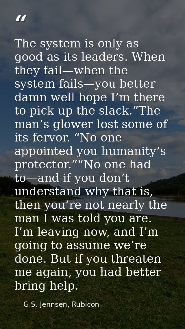 The system is only as good as its leaders. When they fail—when the system fails—you better damn well hope I’m there to p — G.S. Jennsen, Rubicon