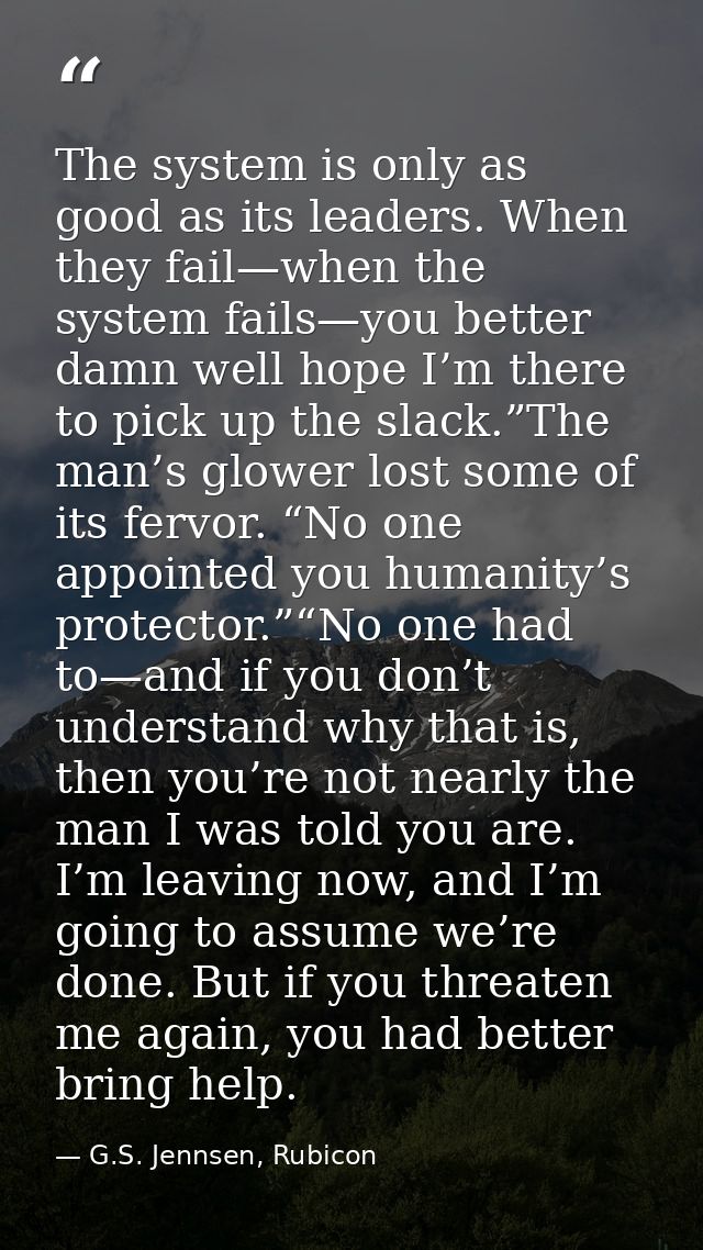 The system is only as good as its leaders. When they fail—when the system fails—you better damn well hope I’m there to p — G.S. Jennsen, Rubicon