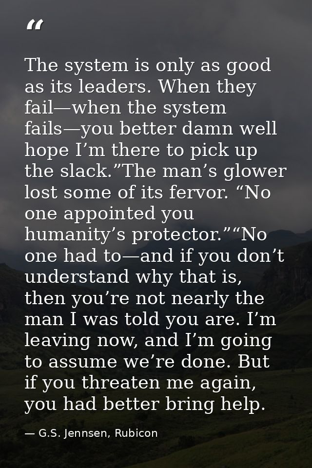 The system is only as good as its leaders. When they fail—when the system fails—you better damn well hope I’m there to p — G.S. Jennsen, Rubicon