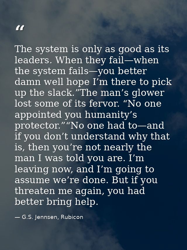 The system is only as good as its leaders. When they fail—when the system fails—you better damn well hope I’m there to p — G.S. Jennsen, Rubicon