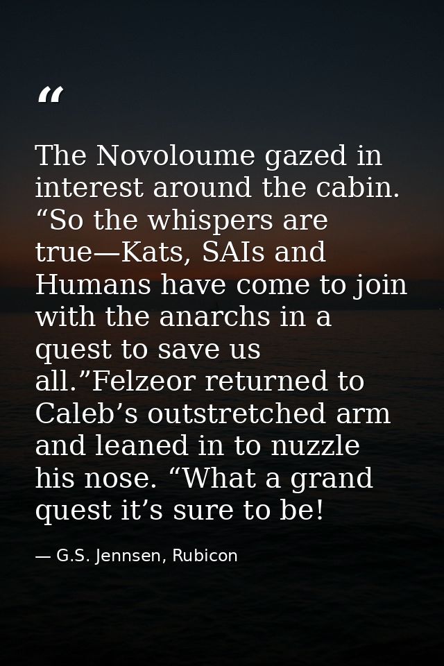 The Novoloume gazed in interest around the cabin. “So the whispers are true—Kats, SAIs and Humans have come to join with — G.S. Jennsen, Rubicon