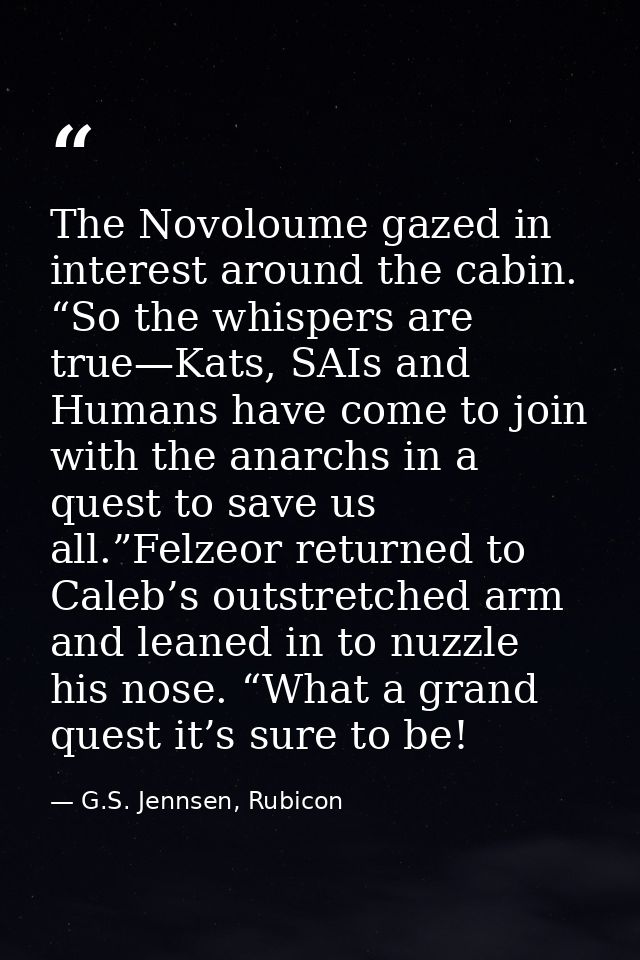 The Novoloume gazed in interest around the cabin. “So the whispers are true—Kats, SAIs and Humans have come to join with — G.S. Jennsen, Rubicon