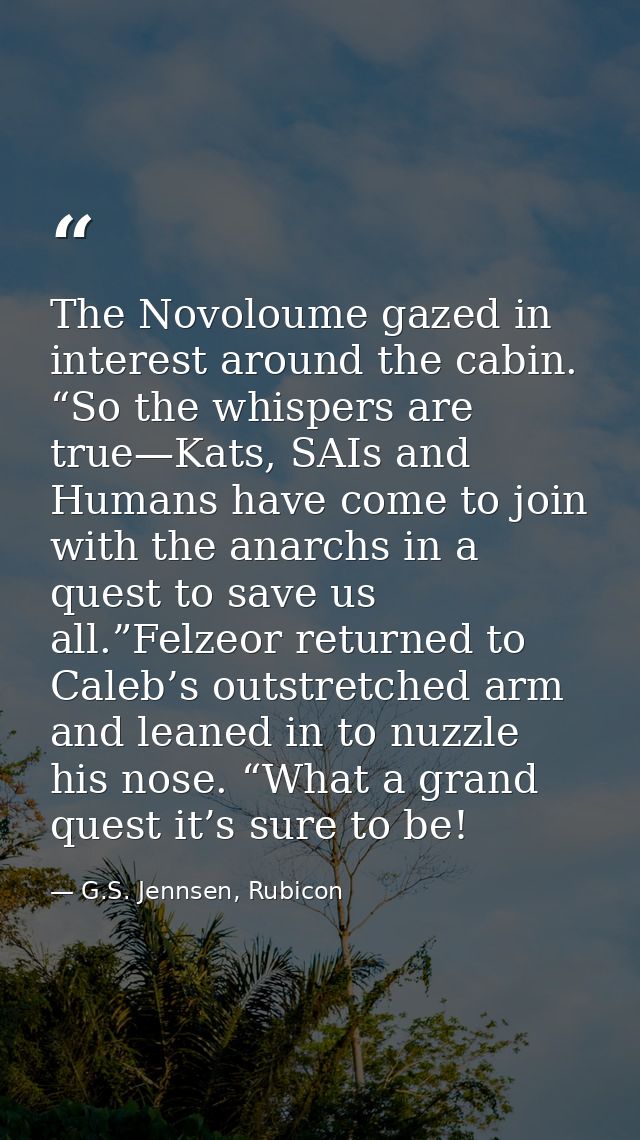 The Novoloume gazed in interest around the cabin. “So the whispers are true—Kats, SAIs and Humans have come to join with — G.S. Jennsen, Rubicon