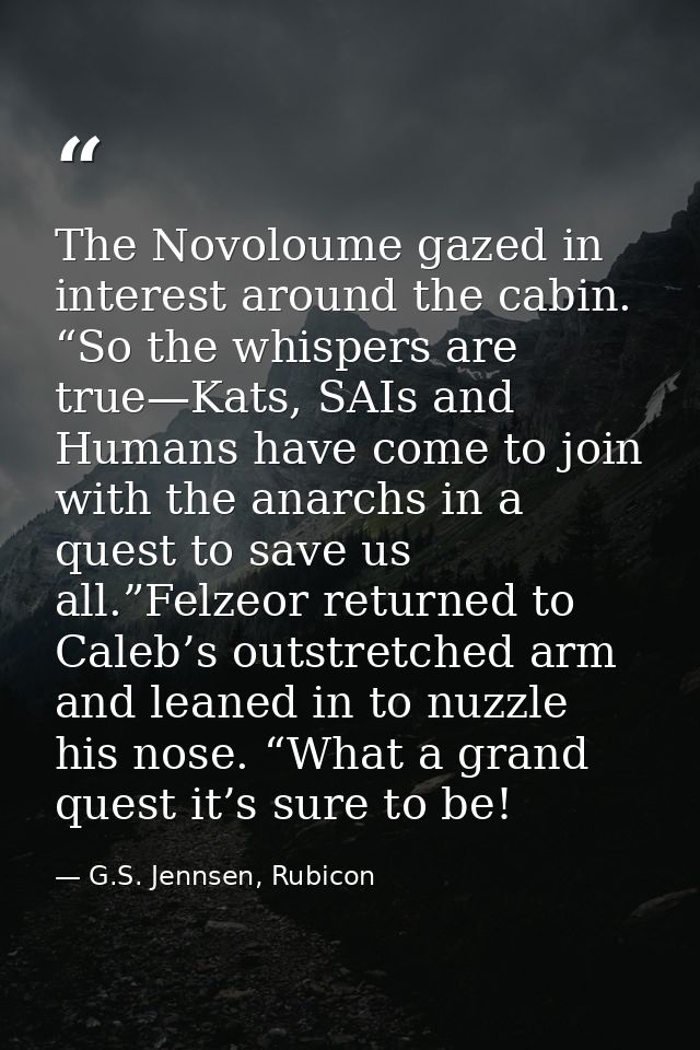 The Novoloume gazed in interest around the cabin. “So the whispers are true—Kats, SAIs and Humans have come to join with — G.S. Jennsen, Rubicon