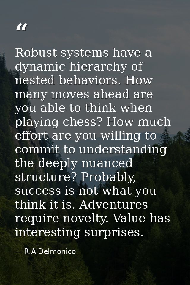 Robust systems have a dynamic hierarchy of nested behaviors. How many moves ahead are you able to think when playing che — R.A.Delmonico